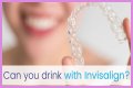 Can you drink water wearing invisalign?